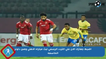 اضبط جهازك الآن على التردد الرسمي لبث مباراة الأهلي وصن داونز الحاسمة